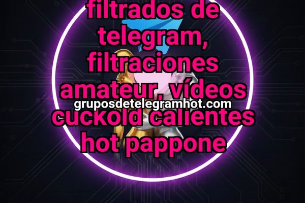 CHATS SEXUALES FILTRADOS DE TELEGRAM, FILTRACIONES AMATEUR, VÍDEOS CUCKOLD CALIENTES HOT PAPPONE - NSFW TELEGRAM PORN